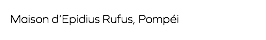 Maison d’Epidius Rufus, Pompéi